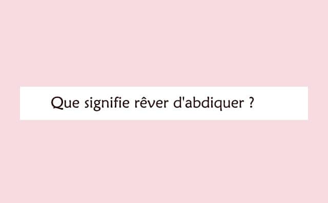 Interprétation détaillée d'un rêve de abdiquer :