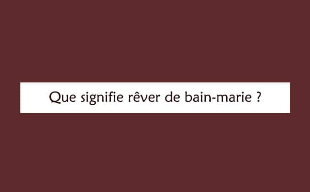 Interprétation détaillée d'un rêve de bain-marie :