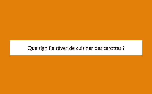 pourquoi rêver de cuisiner des carottes ?