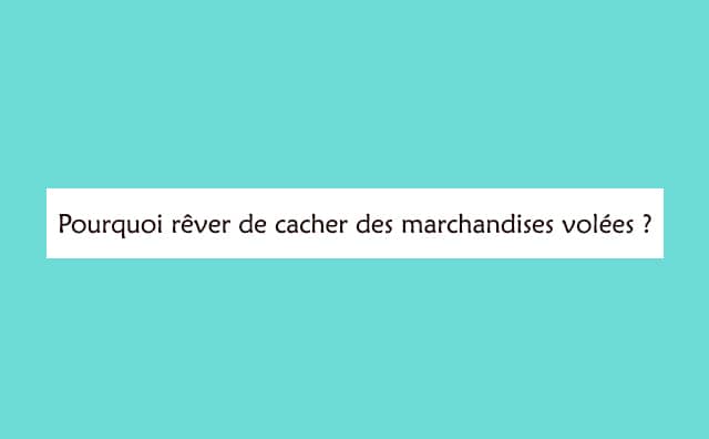 Rêver de cacher des marchandises volées : signification et interprétations
